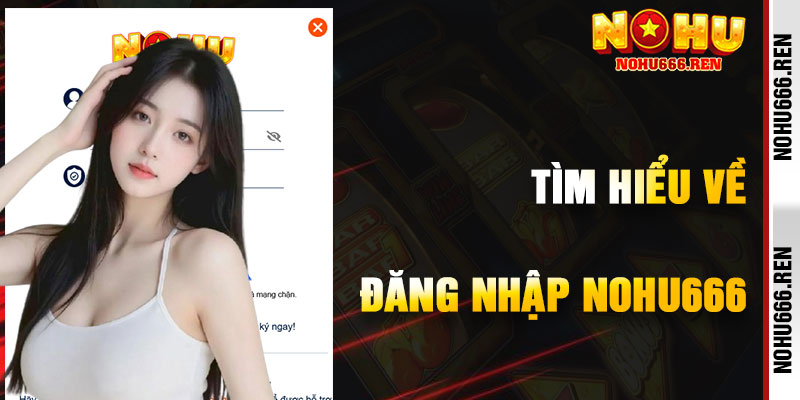 Hiểu Biết Về Đăng Nhập NoHu666