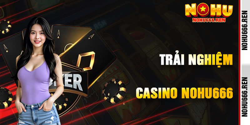 Trải Nghiệm Sòng Bạc Đỉnh Cao Tại Casino NoHu666