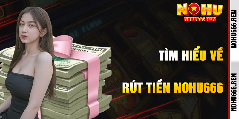 Tìm Hiểu Về Rút Tiền NoHu666