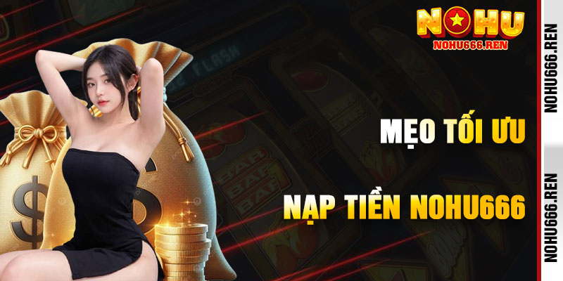 Mẹo Tối Ưu Hóa Giao Dịch Nạp Tiền NoHu666