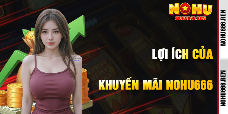 Lợi Ích Khi Tận Dụng Khuyến Mãi NoHu666