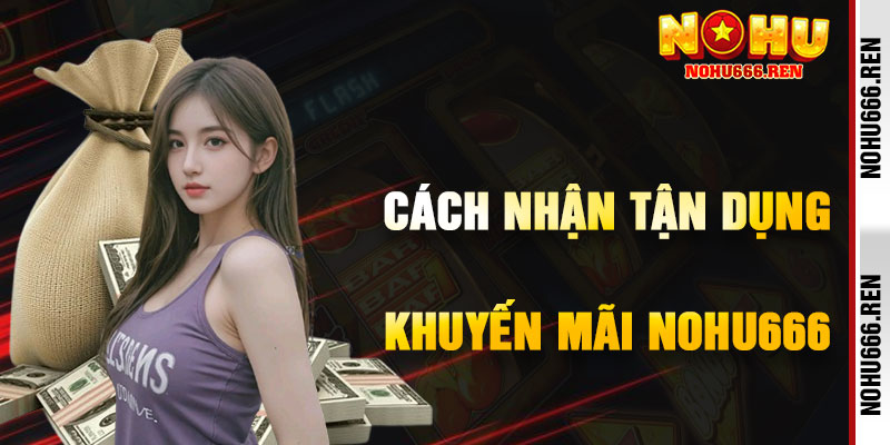 Cách Nhận Và Tận Dụng Khuyến Mãi NoHu666