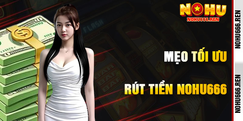 Mẹo Tối Ưu Hóa Giao Dịch Rút Tiền NoHu666