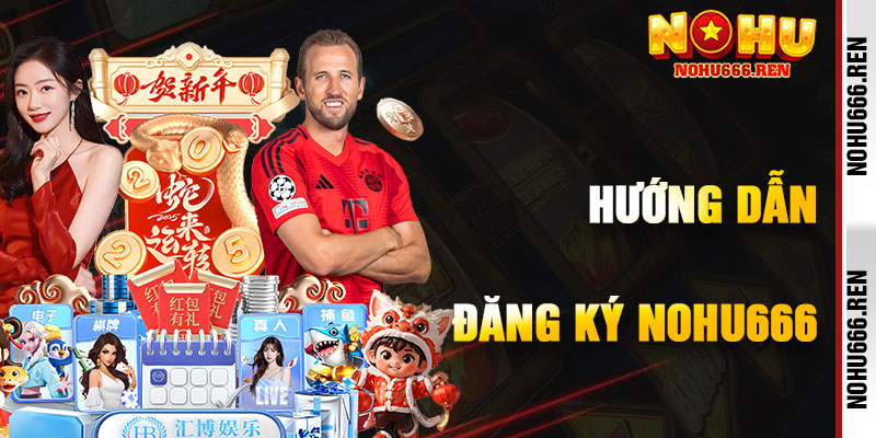Hướng Dẫn Chi Tiết Đăng Ký NoHu666