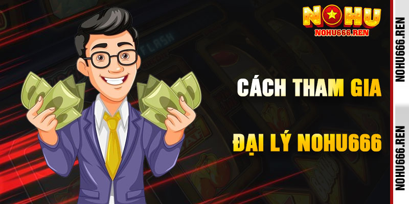 Cách Tham Gia Chương Trình Đại Lý NoHu666