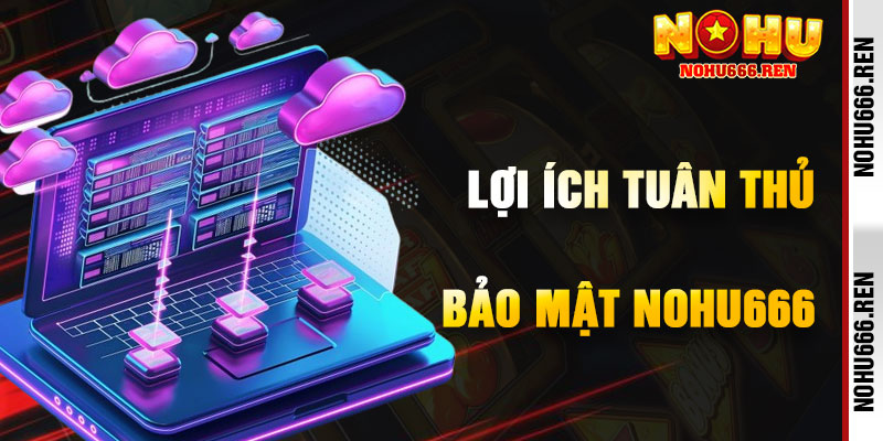 Lợi Ích Khi Tuân Thủ Chính Sách Bảo Mật NoHu666