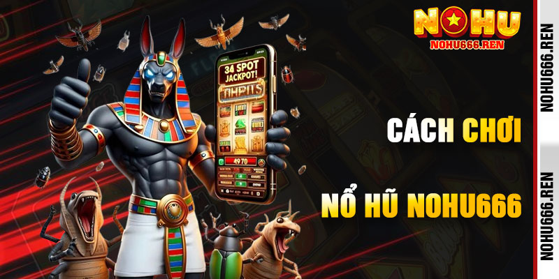 Cách Chơi Nổ Hũ NoHu666 Hiệu Quả