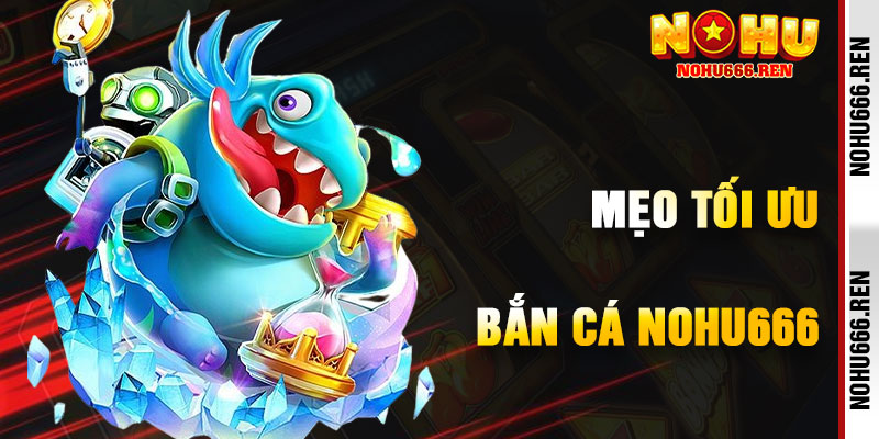 Mẹo Tối Ưu Hóa Trải Nghiệm Bắn Cá NoHu666