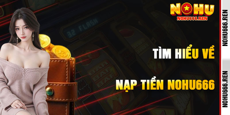 Tìm Hiểu Về Nạp Tiền NoHu666