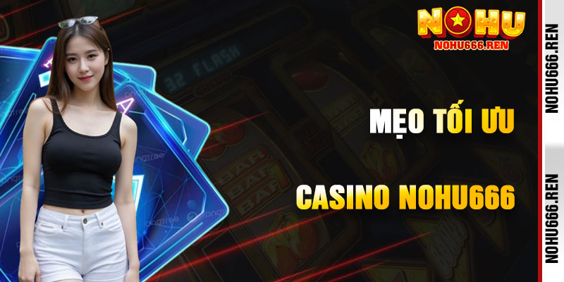 Mẹo Tối Ưu Hóa Chiến Thắng Casino NoHu666