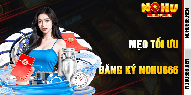 Mẹo Tối Ưu Hóa Trải Nghiệm Sau Khi Đăng Ký NoHu666